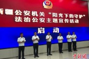 吉安新疆公安机关启动“阳光下的守护”法治公安主题宣传活动